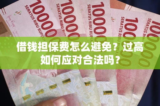济南借钱担保费怎么避免？过高如何应对合法吗？