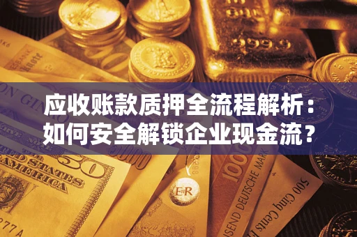 济南应收账款质押全流程解析：如何安全解锁企业现金流？
