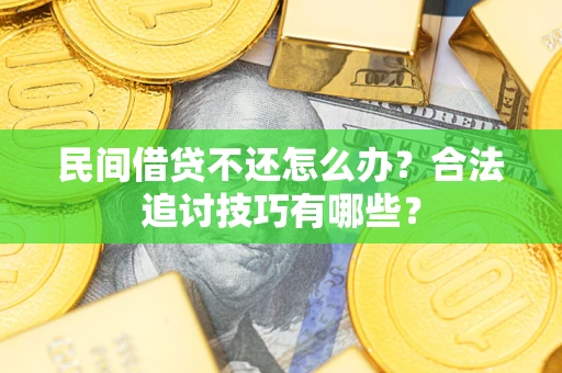 济南民间借贷不还怎么办？合法追讨技巧有哪些？