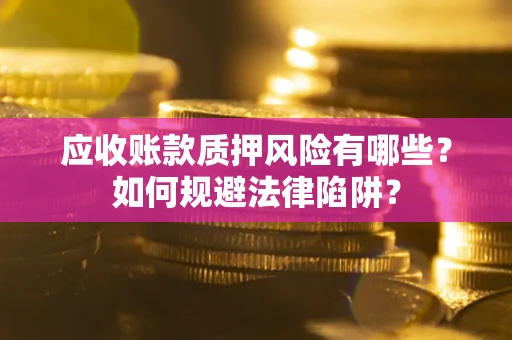 济南应收账款质押风险有哪些？如何规避法律陷阱？