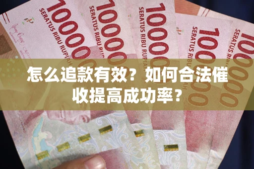 济南怎么追款有效？如何合法催收提高成功率？