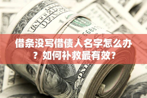 济南借条没写借债人名字怎么办？如何补救最有效？