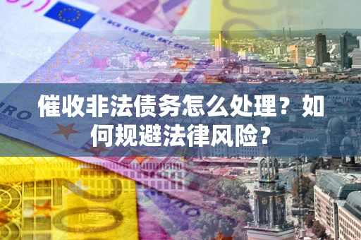 济南催收非法债务怎么处理？如何规避法律风险？