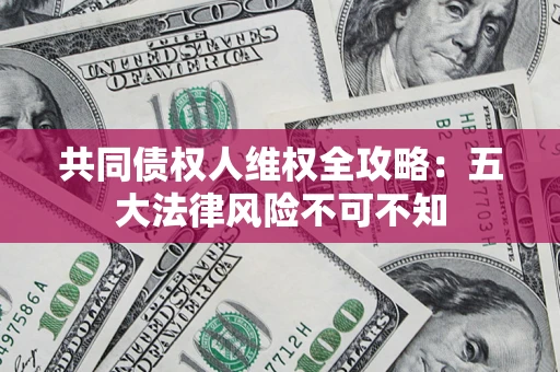 济南共同债权人维权全攻略：五大法律风险不可不知