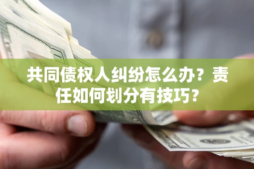 济南共同债权人纠纷怎么办？责任如何划分有技巧？