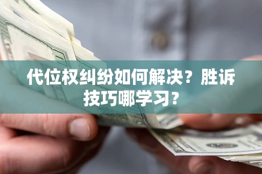 济南代位权纠纷如何解决？胜诉技巧哪学习？