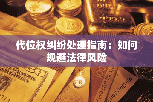 济南代位权纠纷处理指南:如何规避法律风险 济南代位权纠纷处理指南:如何规避法律风险