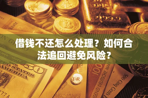 济南借钱不还怎么处理？如何合法追回避免风险？