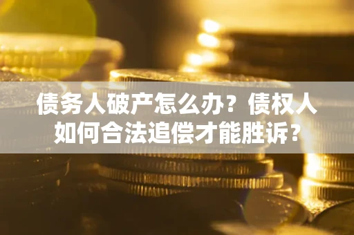 济南债务人破产怎么办？债权人如何合法追偿才能胜诉？