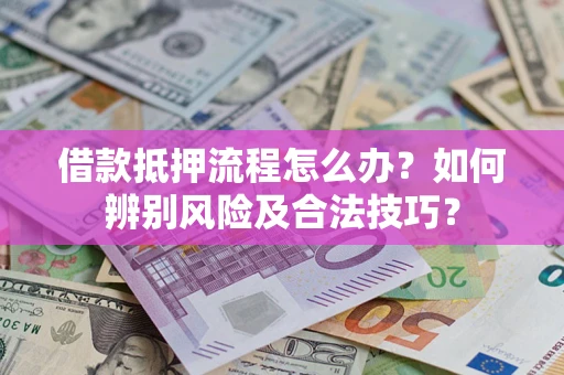 济南借款抵押流程怎么办？如何辨别风险及合法技巧？