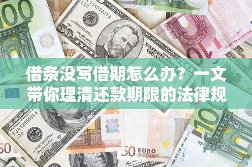济南借条没写借期怎么办？一文带你理清还款期限的法律规则