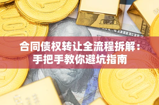 济南合同债权转让全流程拆解：手把手教你避坑指南