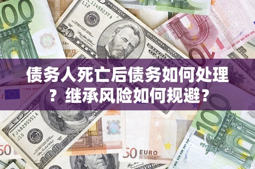 济南债务人死亡后债务如何处理？继承风险如何规避？