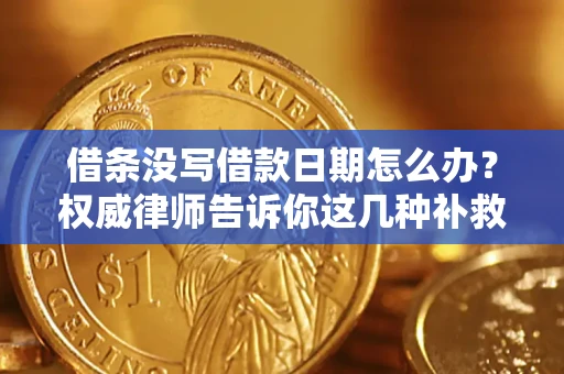 济南借条没写借款日期怎么办？权威律师告诉你这几种补救方法！