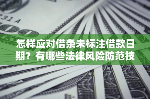 济南怎样应对借条未标注借款日期？有哪些法律风险防范技巧？