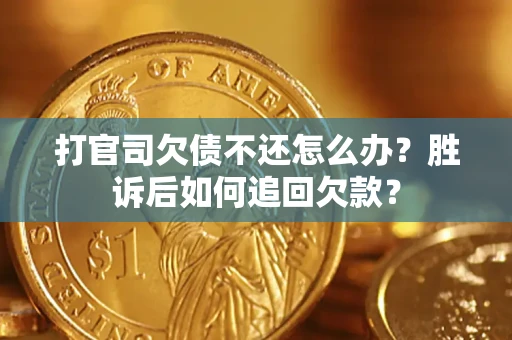 济南打官司欠债不还怎么办？胜诉后如何追回欠款？