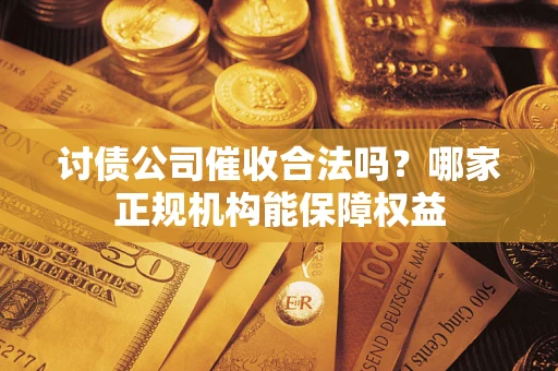 济南讨债公司催收合法吗？哪家正规机构能保障权益