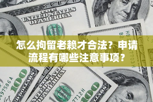 济南怎么拘留老赖才合法？申请流程有哪些注意事项？