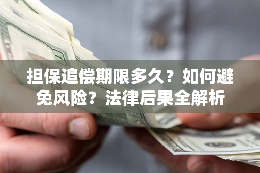 济南担保追偿期限多久？如何避免风险？法律后果全解析