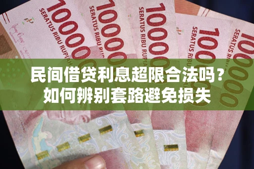 济南民间借贷利息超限合法吗？如何辨别套路避免损失