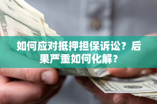 济南如何应对抵押担保诉讼？后果严重如何化解？