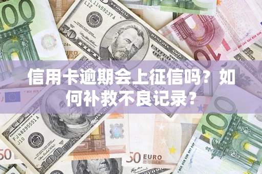 济南信用卡逾期会上征信吗？如何补救不良记录？