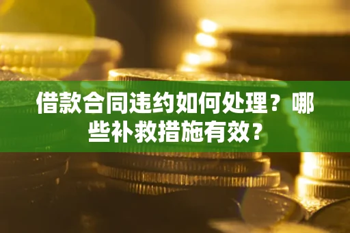 济南借款合同违约如何处理？哪些补救措施有效？