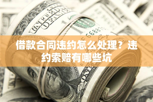 济南借款合同违约怎么处理？违约索赔有哪些坑
