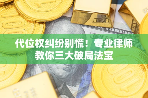 济南代位权纠纷别慌！专业律师教你三大破局法宝