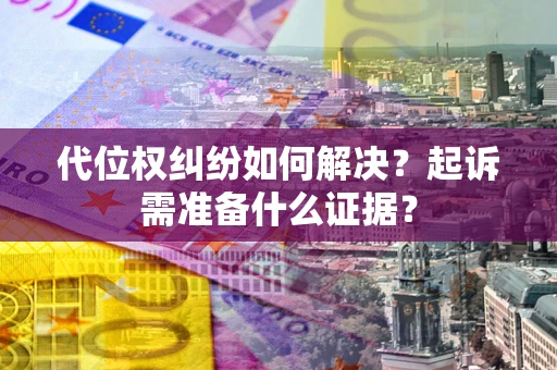 济南代位权纠纷如何解决？起诉需准备什么证据？