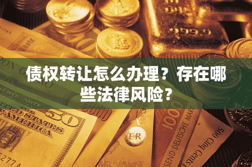 济南债权转让怎么办理？存在哪些法律风险？