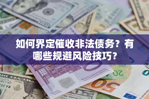 济南如何界定催收非法债务？有哪些规避风险技巧？