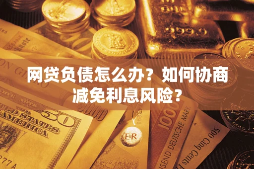 济南网贷负债怎么办？如何协商减免利息风险？