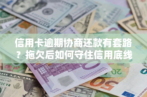 济南信用卡逾期协商还款有套路？拖欠后如何守住信用底线？