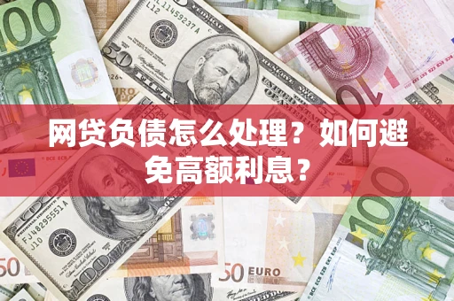 济南网贷负债怎么处理？如何避免高额利息？