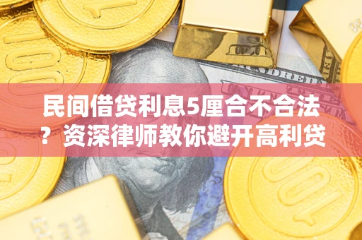济南民间借贷利息5厘合不合法？资深律师教你避开高利贷陷阱
