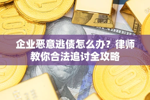 济南企业恶意逃债怎么办？律师教你合法追讨全攻略