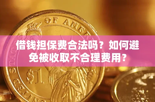 济南借钱担保费合法吗？如何避免被收取不合理费用？