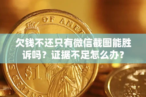 济南欠钱不还只有微信截图能胜诉吗？证据不足怎么办？