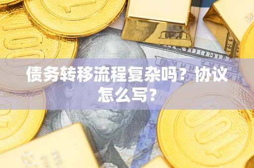 济南债务转移流程复杂吗？协议怎么写？