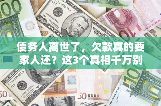 济南债务人离世了，欠款真的要家人还？这3个真相千万别弄错