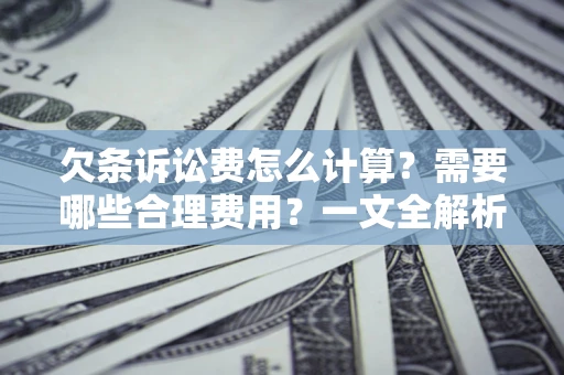 济南欠条诉讼费怎么计算？需要哪些合理费用？一文全解析
