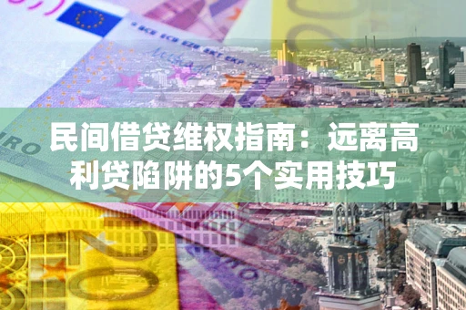 济南民间借贷维权指南：远离高利贷陷阱的5个实用技巧