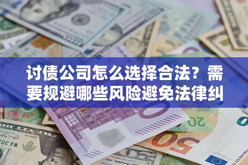 济南讨债公司怎么选择合法?需要规避哪些风险避免法律纠纷? 济南讨债公司怎么选择合法?需要规避哪些风险避免法律纠纷?