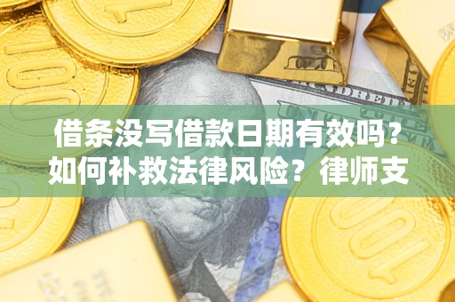 济南借条没写借款日期有效吗？如何补救法律风险？律师支招