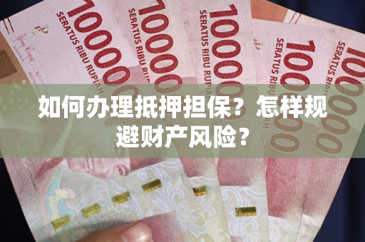 济南如何办理抵押担保？怎样规避财产风险？