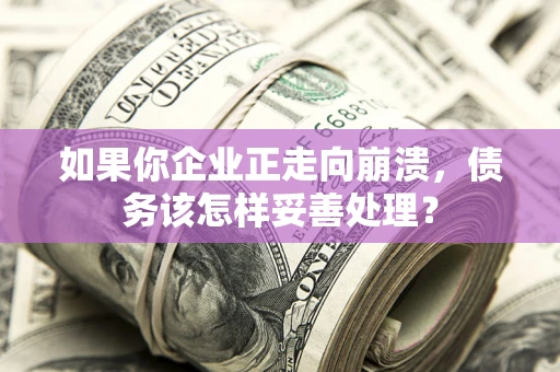 济南如果你企业正走向崩溃，债务该怎样妥善处理？