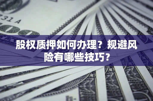 济南股权质押如何办理？规避风险有哪些技巧？