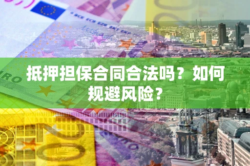 济南抵押担保合同合法吗？如何规避风险？