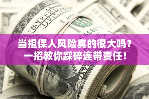 济南当担保人风险真的很大吗？一招教你踩碎连带责任！